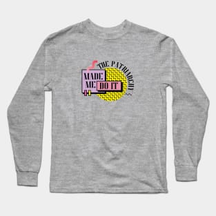 The Patriarchy Made Me Do It Long Sleeve T-Shirt